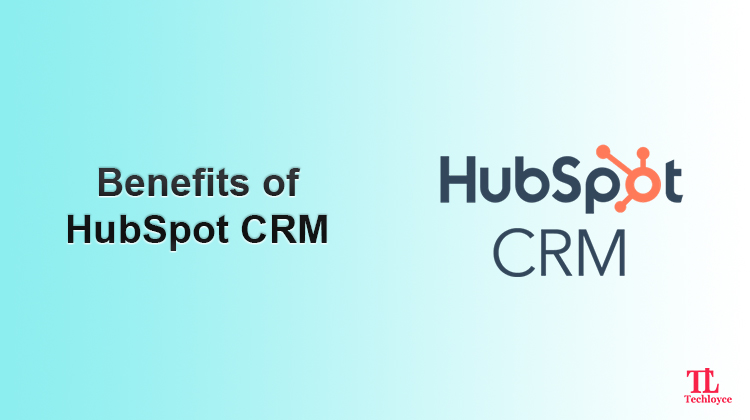 Benefits of HubSpot CRM Features and Why You Need It