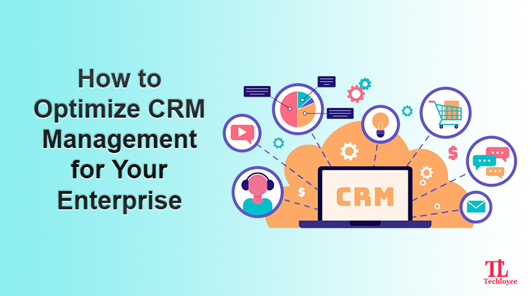 How to Optimize CRM Management for Your Enterprise